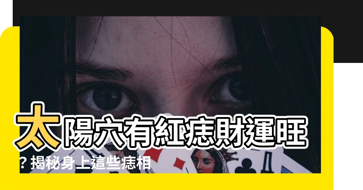 【太陽穴有紅痣】太陽穴有紅痣財運旺？揭秘身上這些痣相賺錢超強！
