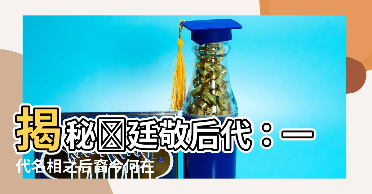 【陳廷敬後代】揭秘陳廷敬後代:一代名相之後裔今何在?