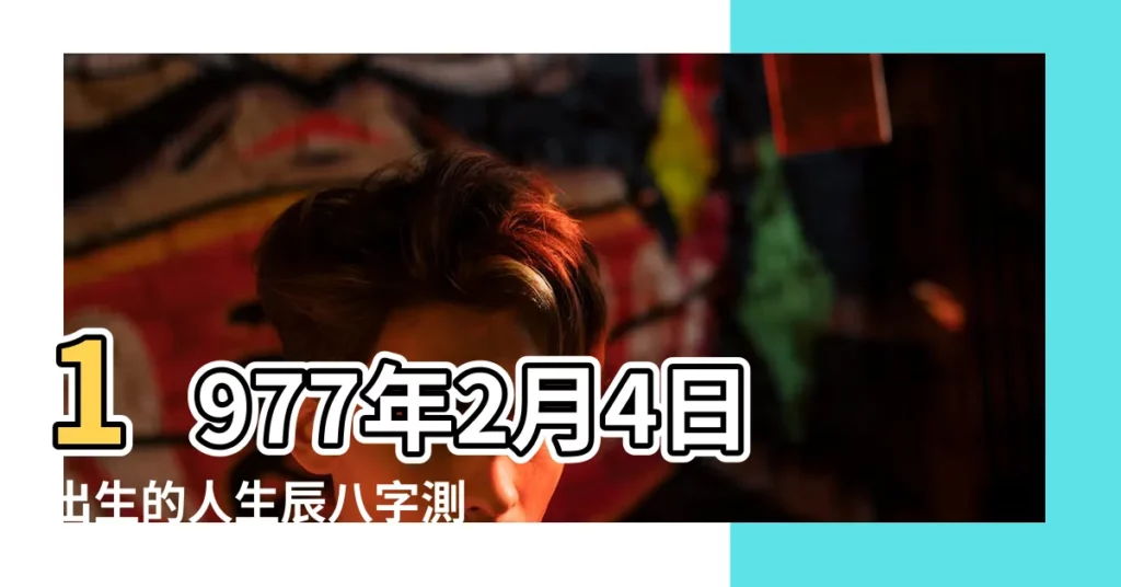 1977年2月4日出生的人生辰八字測算 |農曆一九七 |1977年2月4日生日看婚姻配偶 |【1977年2月4日配什麼】