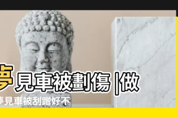 【周公解夢夢見車劃傷】夢見車被劃傷 |做夢夢見車被刮蹭好不好 |做夢夢見車被刮傷了好不好 |