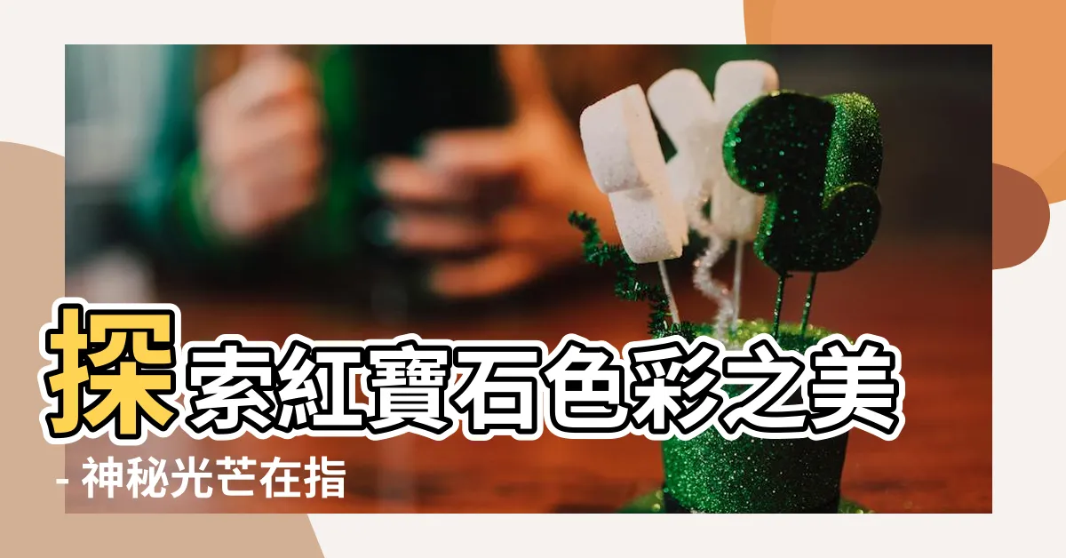 【紅寶石顏色】探索紅寶石色彩之美 - 神秘光芒在指尖綻放