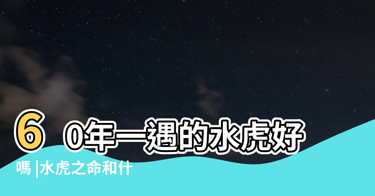 【水虎之命】60年一遇的水虎好嗎 |水虎之命和什麼相剋 |水虎命的人性格命運 |