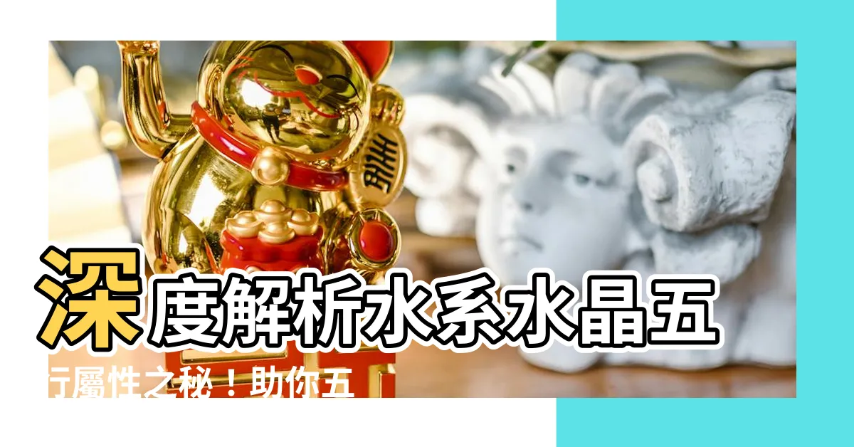 【水系水晶】深度解析水系水晶五行屬性之秘！助你五行能量大揭密！