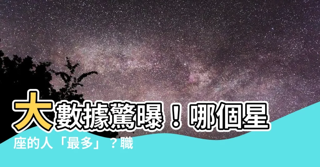 【最多星座的人】大數據驚曝!哪個星座的人「最多」?職場王者出爐!