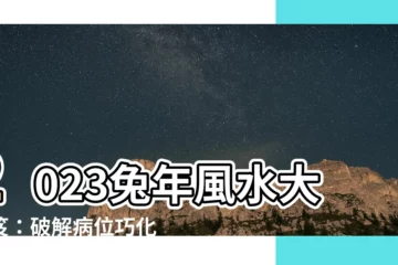 【2023 年病位】2023兔年風水大秘笈：破解病位巧化災！