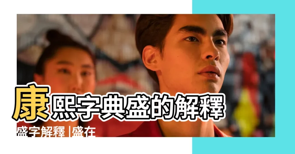 康熙字典盛的解釋 |盛字解釋 |盛在康熙字典裏幾畫 |【康熙字典盛畫的字】