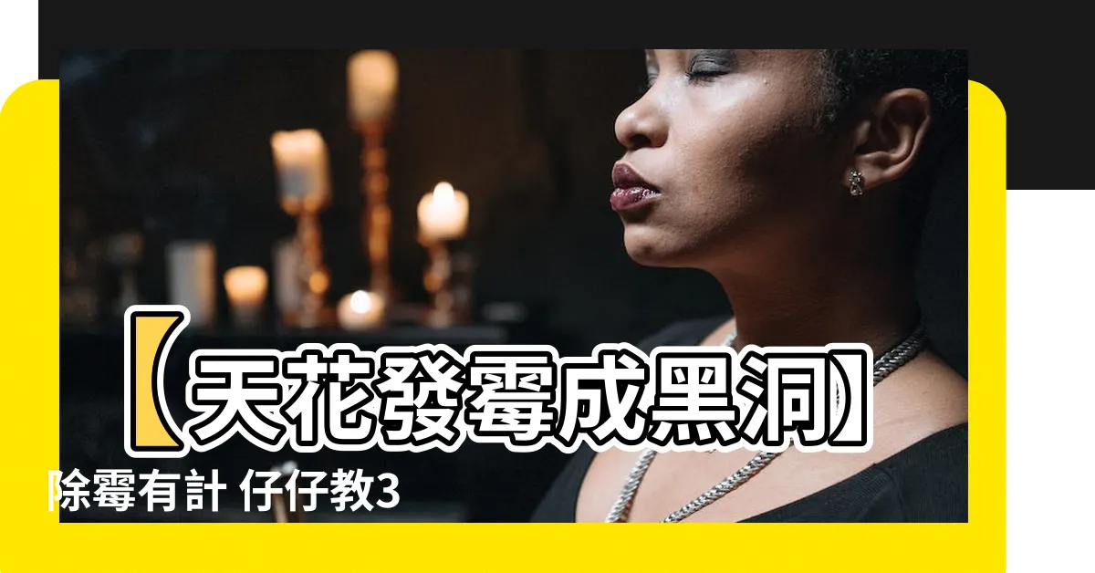 【天花發黴原因】【天花發黴成黑洞】除黴有計 仔仔教3招 天然輕鬆告別黑垢濕氣