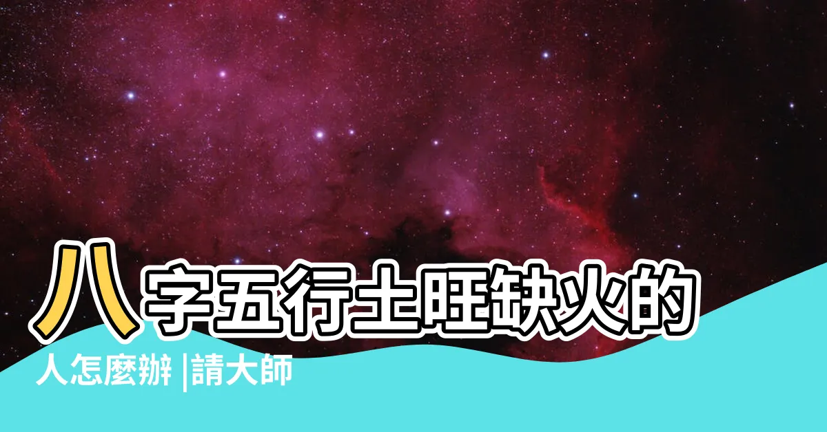 【五行屬土缺火】八字五行土旺缺火的人怎麼辦 |請大師解惑 |命裏土多缺火怎麼回事 |
