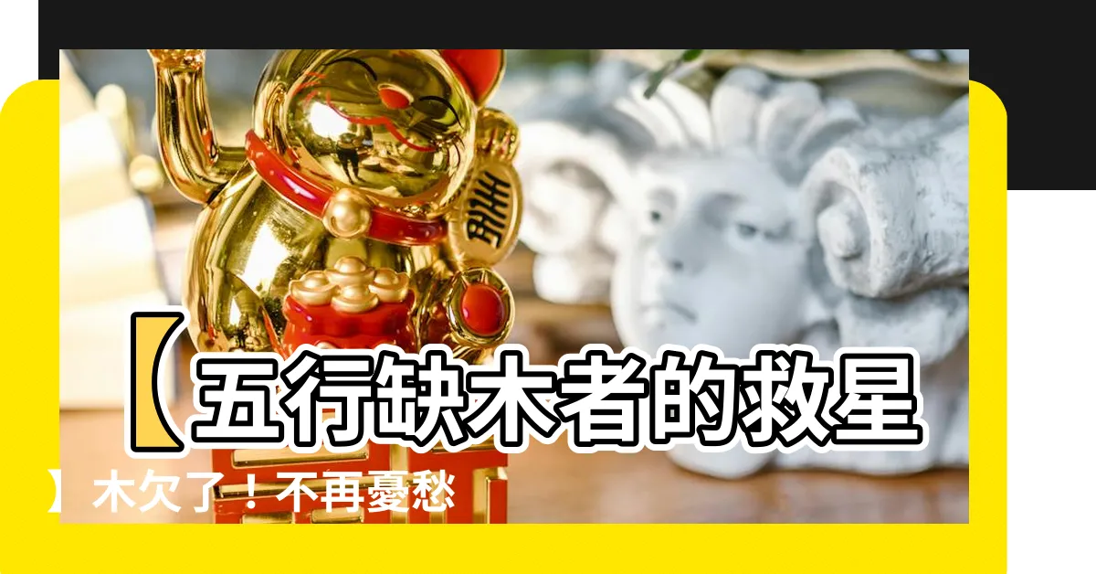 【木欠】【五行缺木者的救星】木欠了！不再憂愁，教你補救妙計
