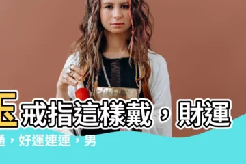 【玉戒指戴法風水】玉戒指這樣戴，財運亨通，好運連連，男女皆宜！