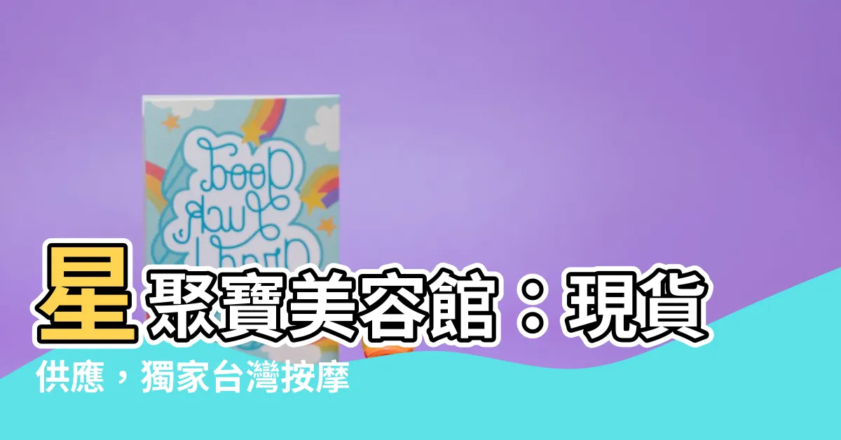 【星聚寶】星聚寶美容館：現貨供應，獨家台灣按摩網推薦