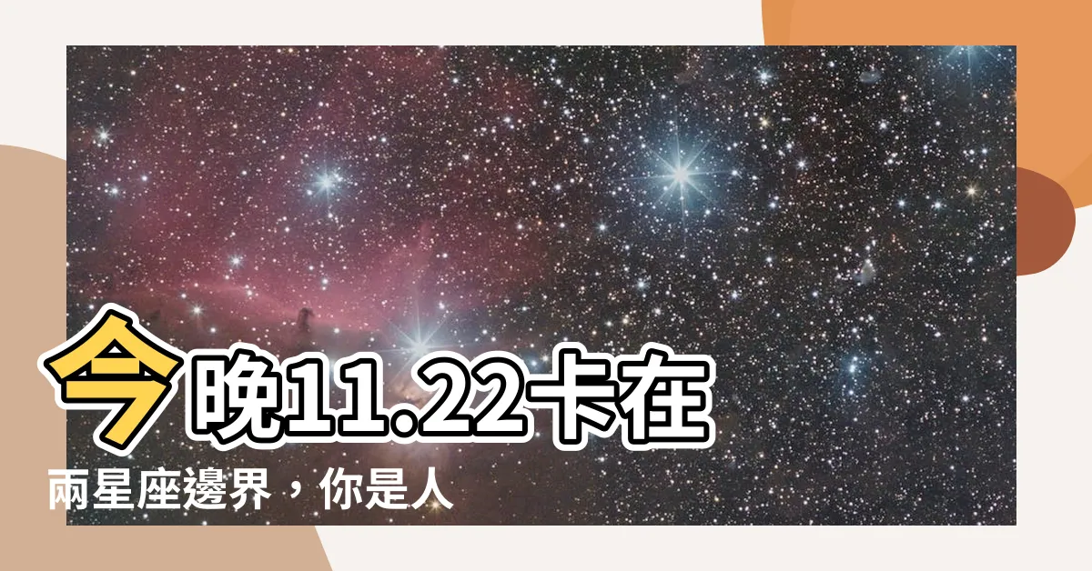 【11*22】今晚11.22卡在兩星座邊界，你是人氣天蠍還是神秘射手？