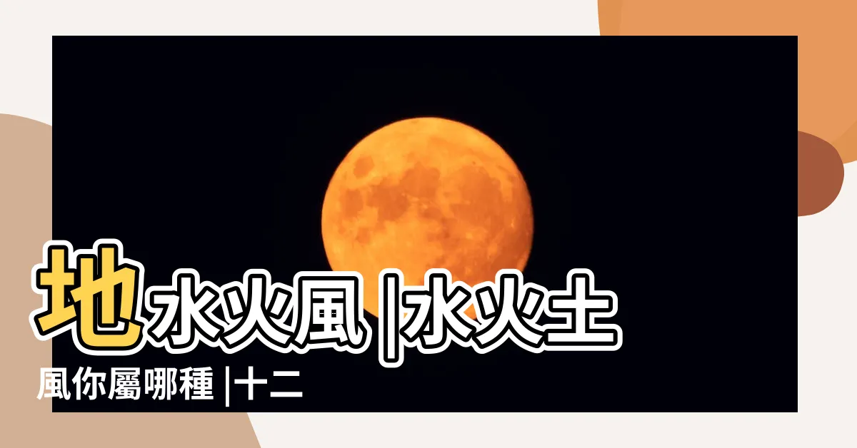 【水 火 土 風】地水火風 |水火土風你屬哪種 |十二星座的四分法 |
