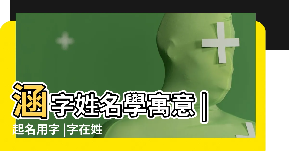 【涵姓名學】涵字姓名學寓意 |起名用字 |字在姓名中的意義 |