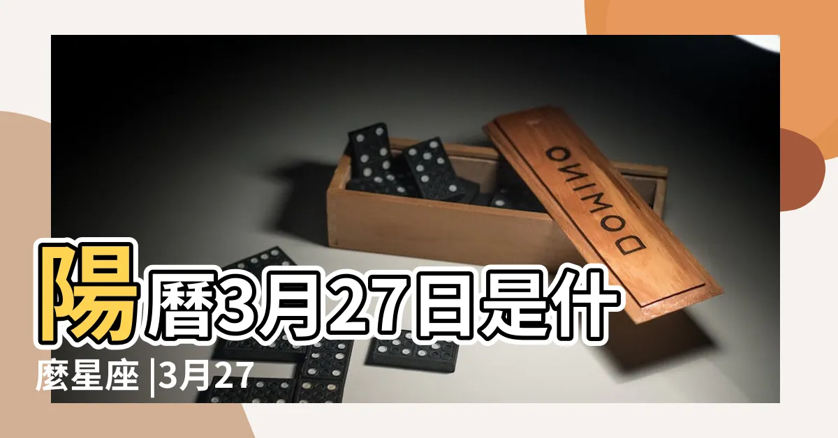 【3月27星座】陽曆3月27日是什麼星座 |3月27日是什麼星座3月27日陽曆是什麼星座 |