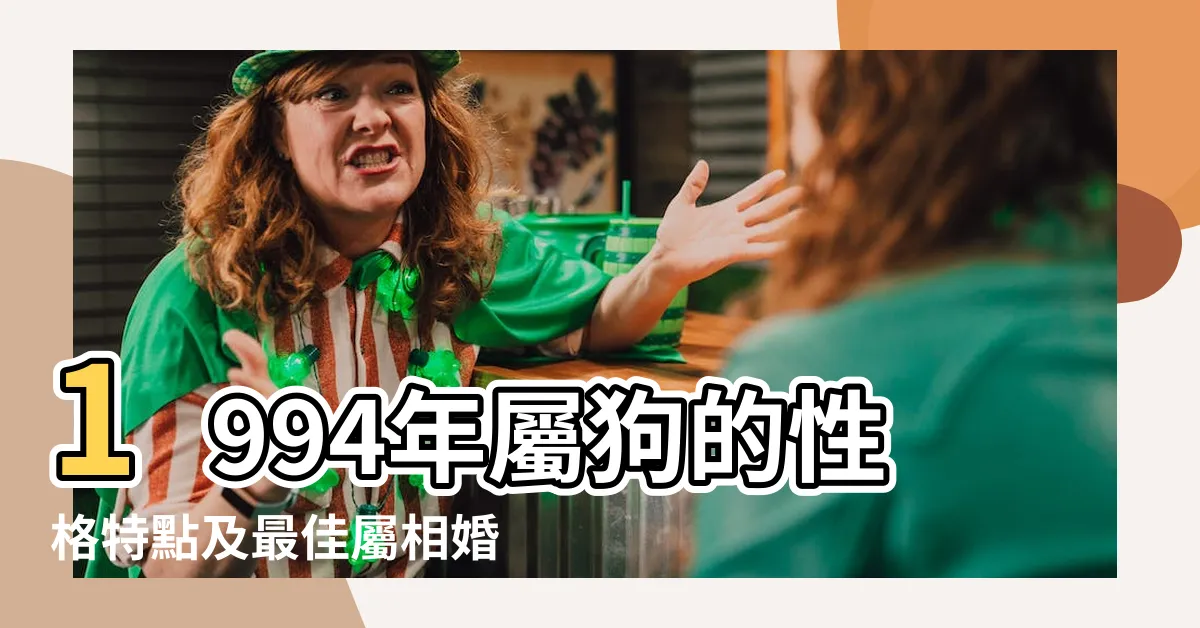 【1994 年生肖】1994年屬狗的性格特點及最佳屬相婚配