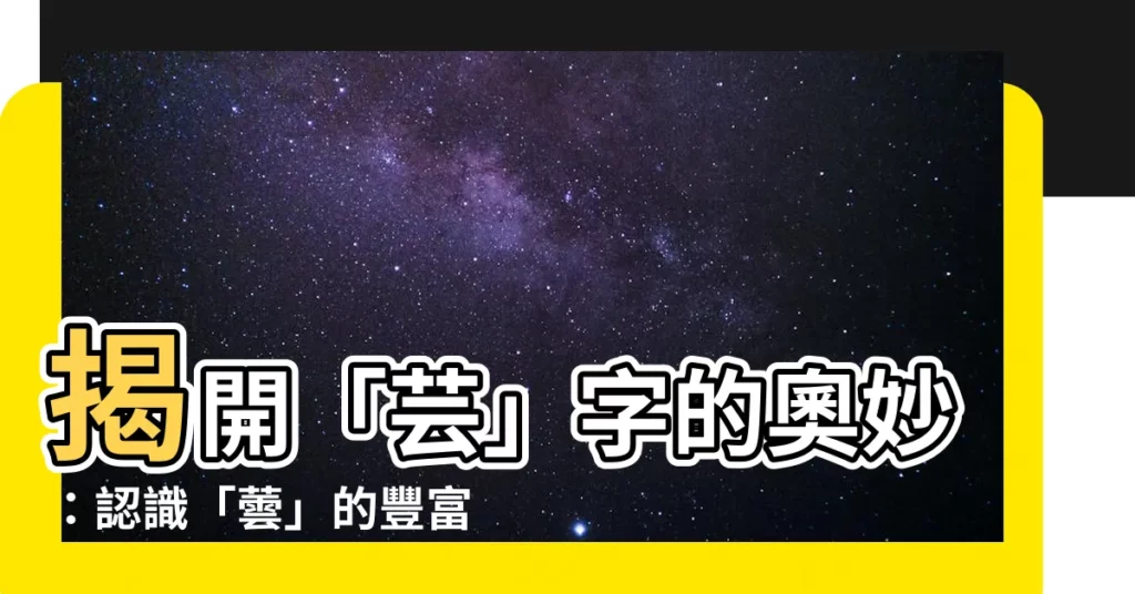 【蕓意思】揭開「芸」字的奧妙：認識「蕓」的豐富意涵！