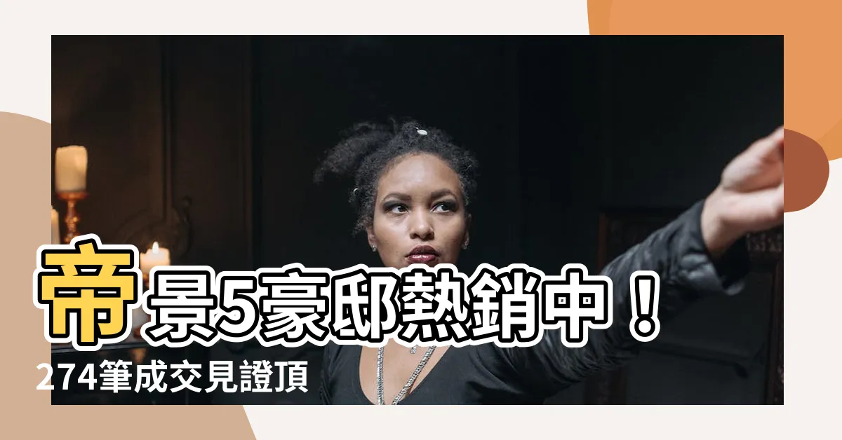 【帝景5】帝景5豪邸熱銷中！274筆成交見證頂級生活享受