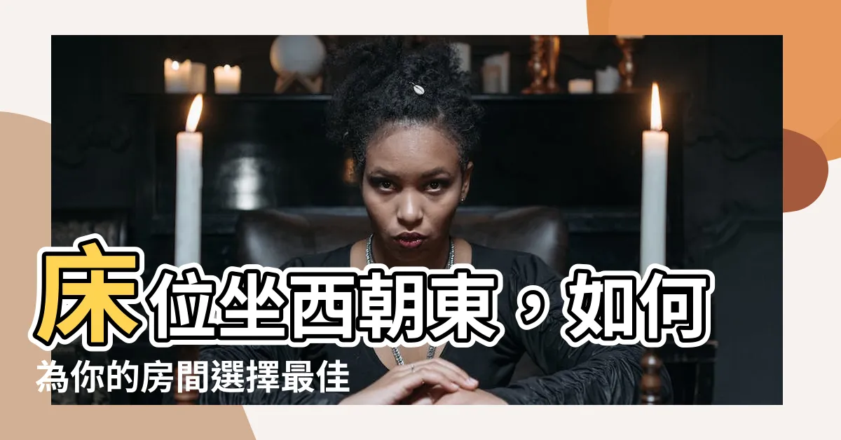 【牀位坐西朝東】牀位坐西朝東，如何為你的房間選擇最佳方位