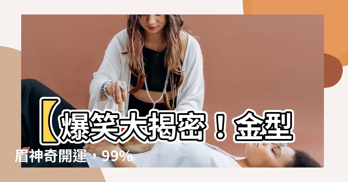 【金型眉】【爆笑大揭密！金型眉神奇開運，99%的人點擊都震驚了！】