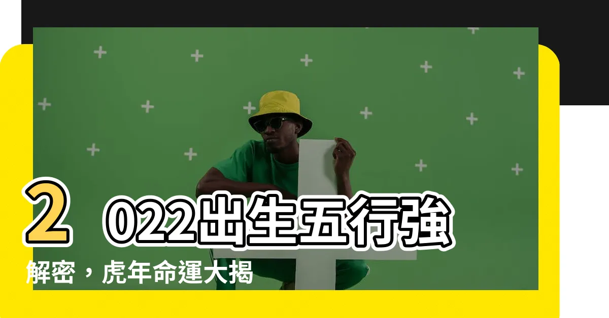 【2022 五行】2022出生五行強解密，虎年命運大揭密