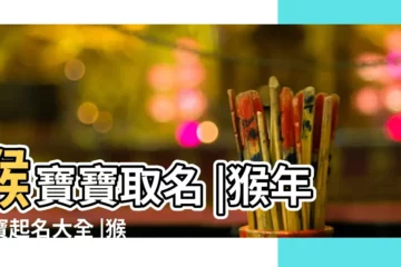 【猴年寶寶起名大全乳名】猴寶寶取名 |猴年寶寶起名大全 |猴寶寶乳名必用吉祥字 |
