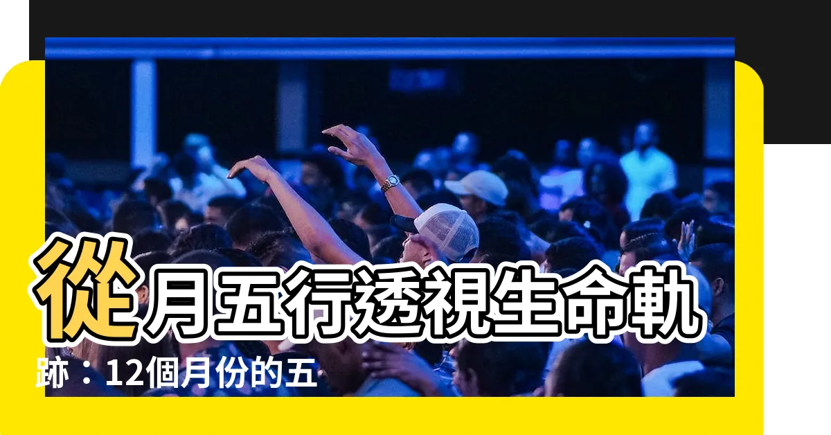 【月五行】從月五行透視生命軌跡：12個月份的五行屬性解析