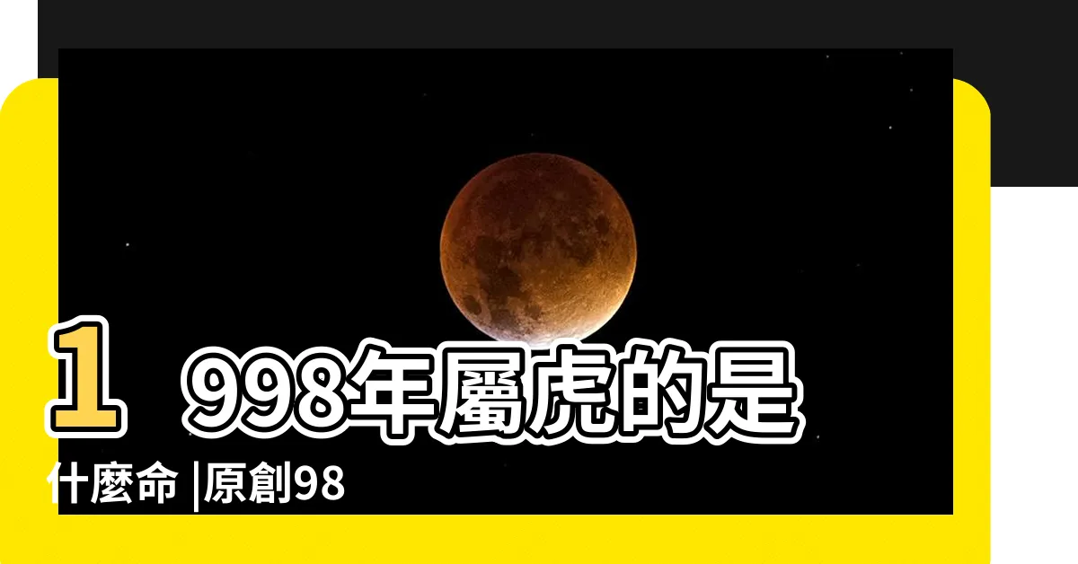 【1998 虎】1998年屬虎的是什麼命 |原創98年屬虎是什麼五行命 |1998年屬虎是什麼命 |
