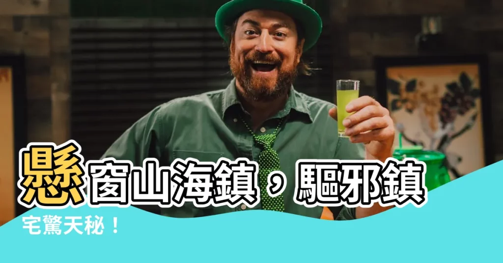 【山海鎮掛窗內】懸窗山海鎮，驅邪鎮宅驚天秘！