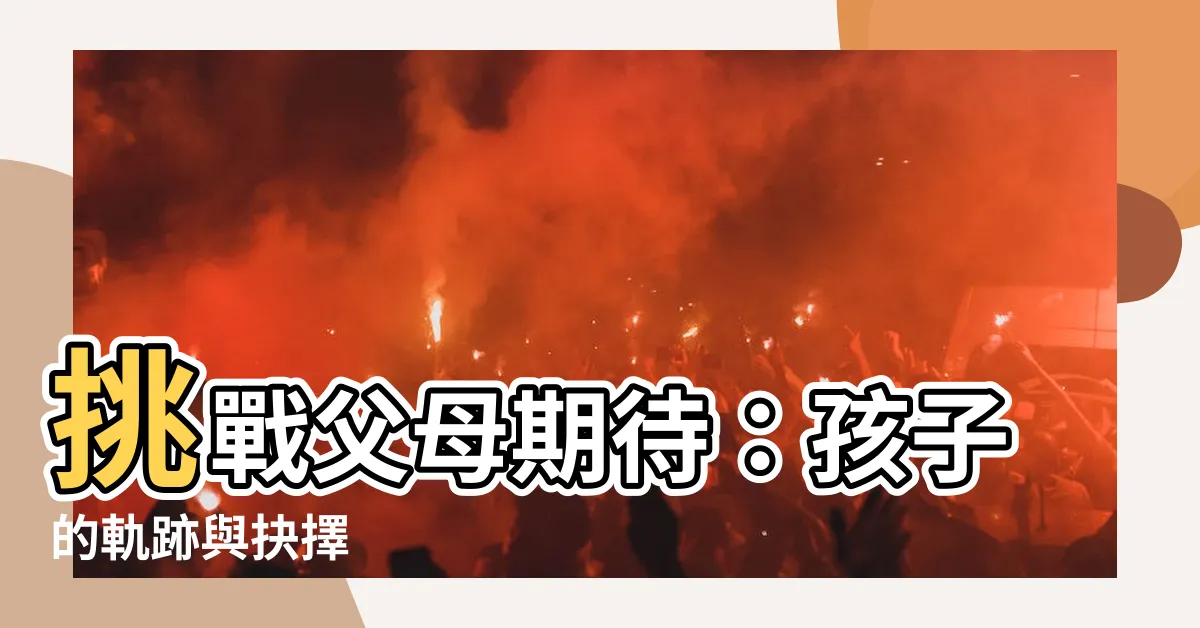 【父母的期待】挑戰父母期待：孩子的軌跡與抉擇