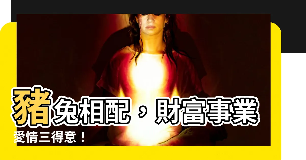 【豬兔】豬兔相配，財富事業愛情三得意！