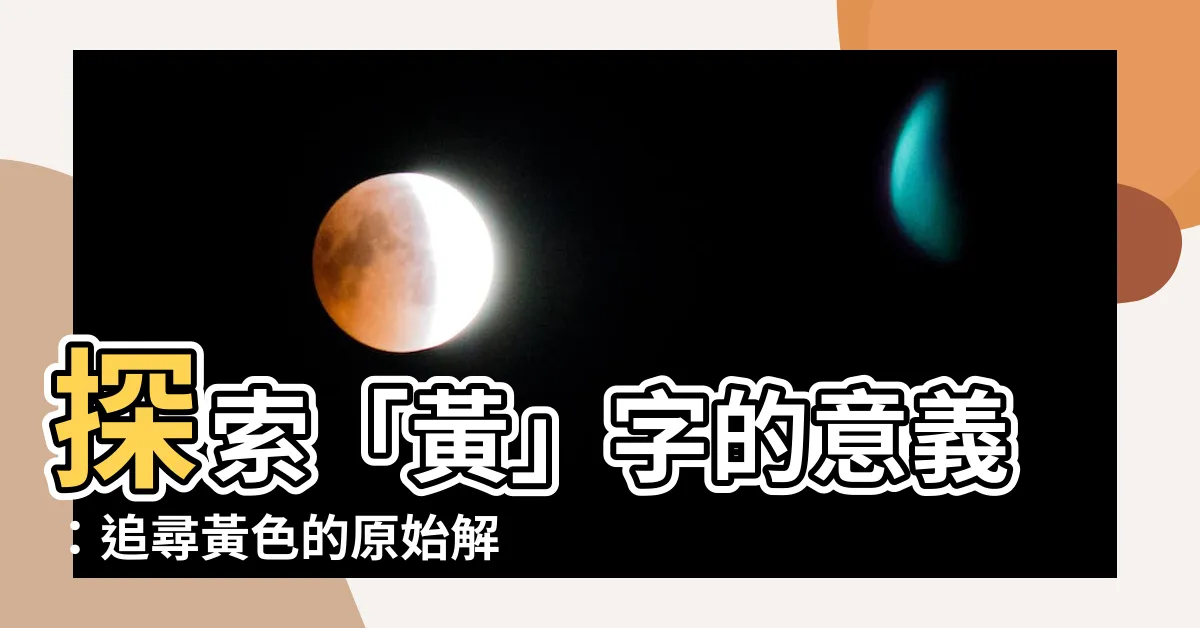 【黃意思】探索「黃」字的意義：追尋黃色的原始解釋與深層涵義