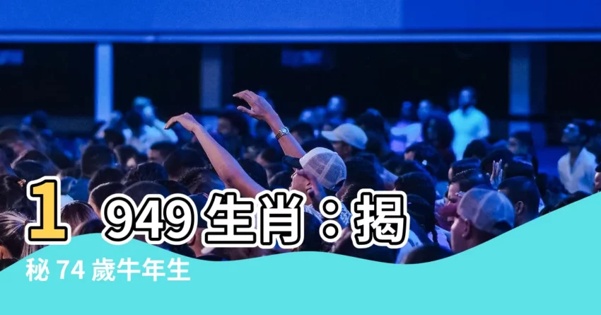 【1949 生肖】1949 生肖：揭秘 74 歲牛年生人運勢、財運、愛情！