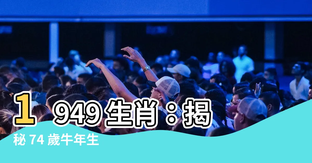 【1949 生肖】1949 生肖:揭秘 74 歲牛年生人運勢、財運、愛情!