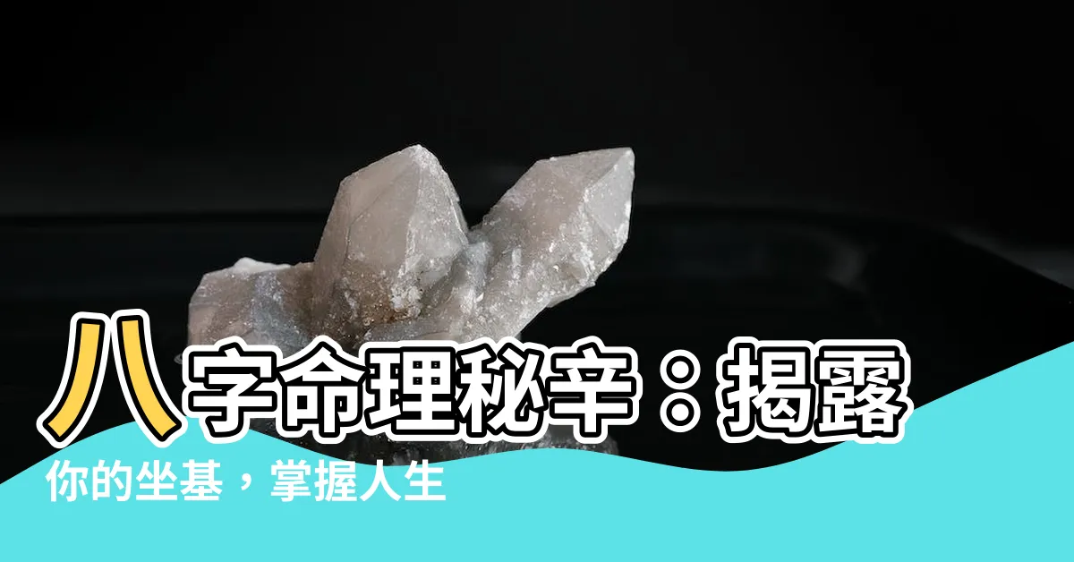 【八字 坐基】八字命理秘辛：揭露你的坐基，掌握人生方向盤！