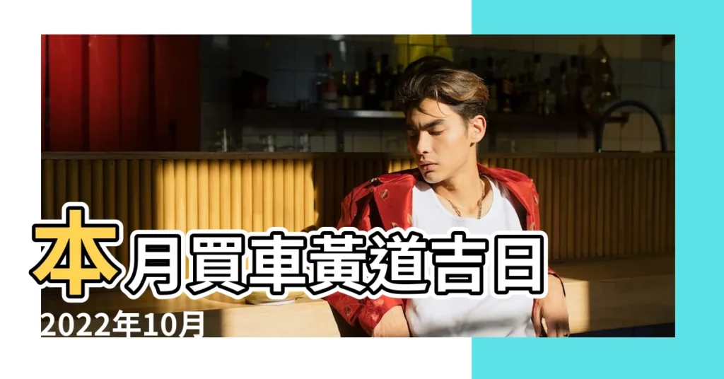 本月買車黃道吉日 |2022年10月提車好日子有哪些2022年10月提車黃道吉日吉時查詢 |這幾天買車吉日查詢 |【萬年曆10月14號提車好嗎】