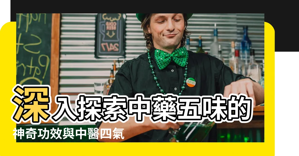 【中藥五味】深入探索中藥五味的神奇功效與中醫四氣五味的奧秘