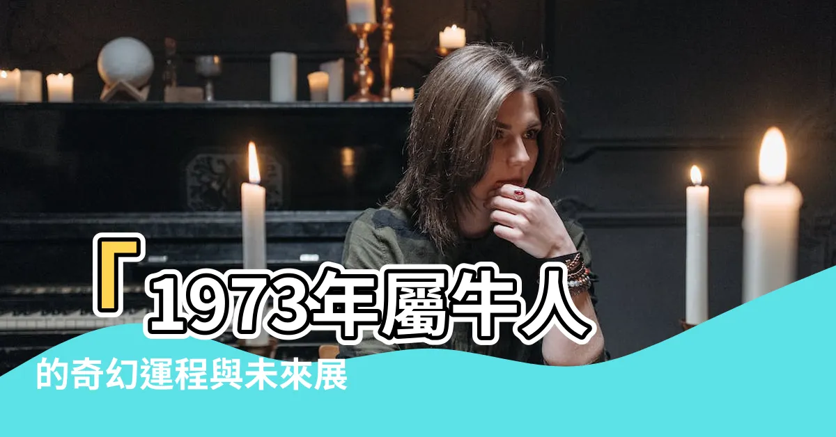 【1973年生肖】「1973年屬牛人的奇幻運程與未來展望，探索正確配對生肖」