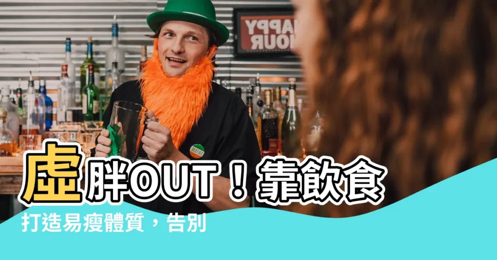 【虛胖飲食】虛胖OUT！靠飲食打造易瘦體質，告別腫脹浮腫！