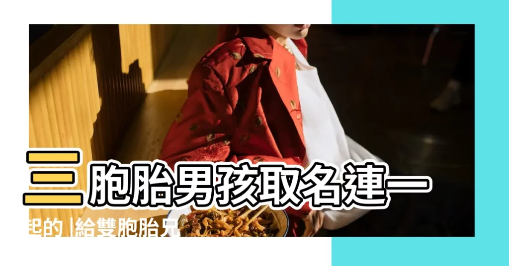 三胞胎男孩取名連一起的 |給雙胞胎兄妹起個好聽的名字 |如何給雙胞胎或多胞胎取名 |【多胞胎男孩起名】