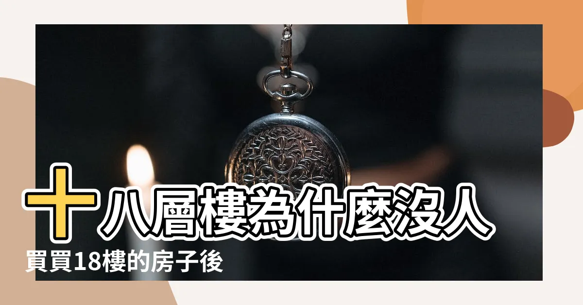 【18樓好不好】十八層樓為什麼沒人買買18樓的房子後悔怎麼辦 |買房子都忌諱買18層 |買房18樓好嗎 |