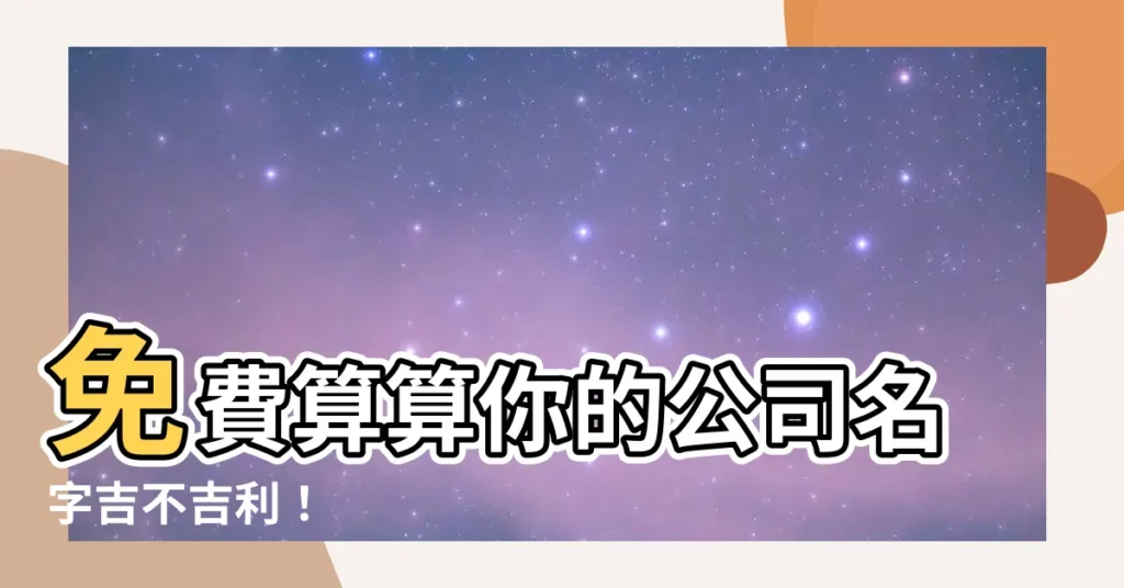 【公司名字吉兇】免費算算你的公司名字吉不吉利！