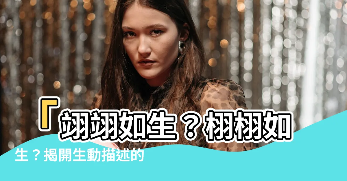 【翊翊如生】「翊翊如生?栩栩如生?揭開生動描述的秘密!」
