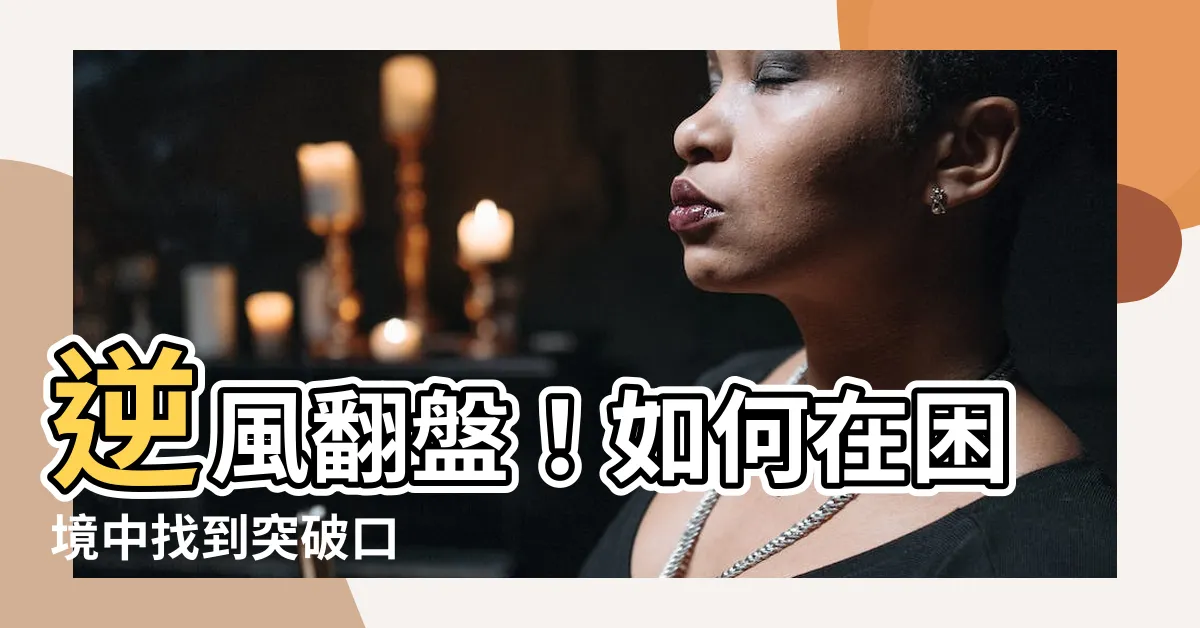 【逆風翻盤】逆風翻盤！如何在困境中找到突破口