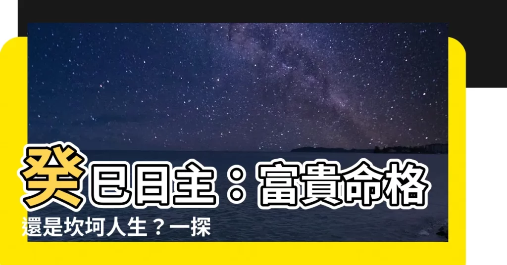 【癸巳日主】癸巳日主：富貴命格還是坎坷人生？一探癸巳日柱的命運秘密