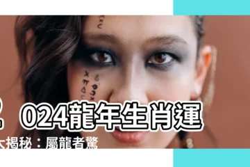 【龍 2024】2024龍年生肖運勢大揭秘：屬龍者驚爆血光之災！