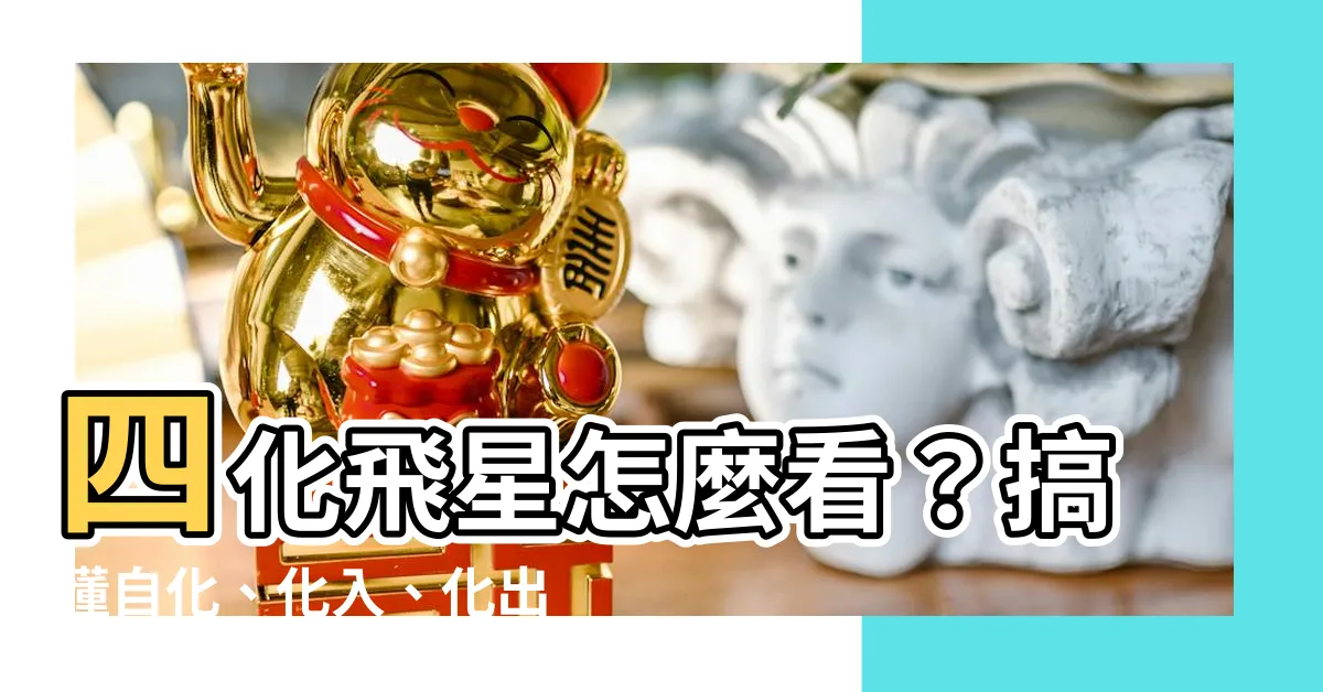 【四化飛星怎麼看】四化飛星怎麼看？搞懂自化、化入、化出