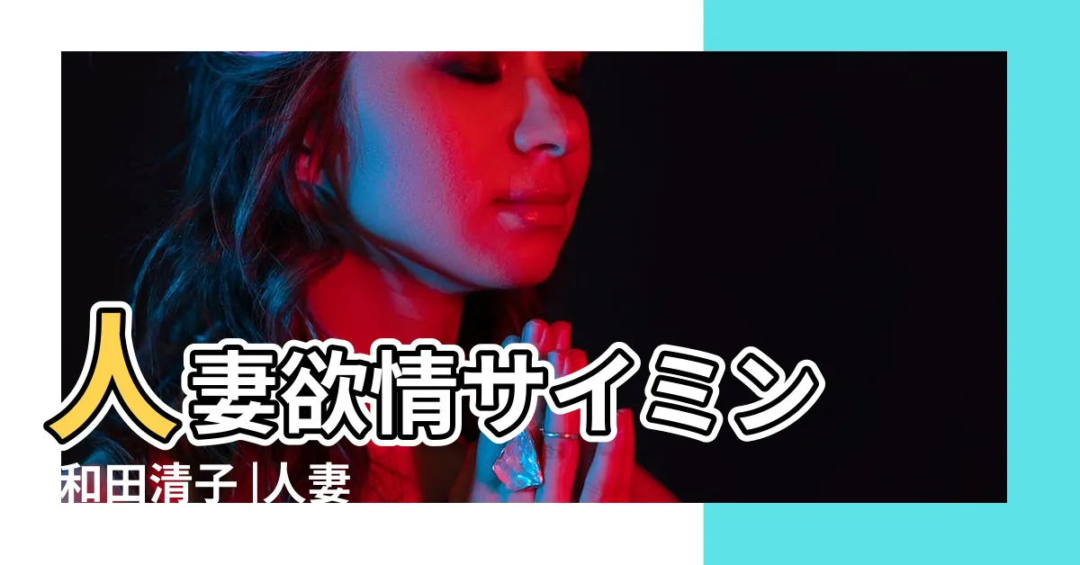 【人妻 欲情】人妻欲情サイミン |和田清子 |人妻口いっぱいの欲情 |