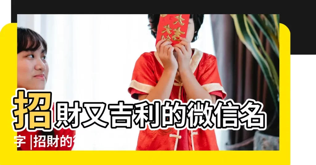 招財又吉利的微信名字 |招財的微信名字 |寓意發財的微信羣名稱 |【取一個招財的微信名字】