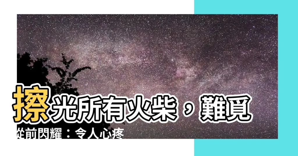 【擦光所有火柴難令氣氛像從前閃耀】擦光所有火柴，難覓從前閃耀：令人心疼的失戀太น้อย心靈寫照